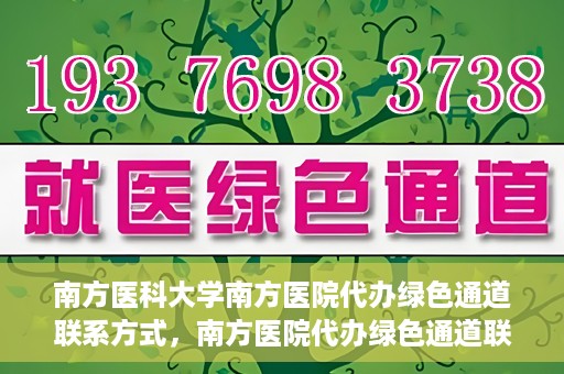 南方医科大学南方医院代办绿色通道联系方式，南方医院代办绿色通道联系方式，一站式解决您的医疗需求