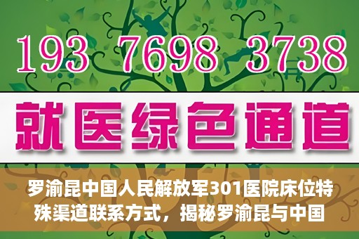 罗渝昆中国人民解放军301医院床位特殊渠道联系方式，揭秘罗渝昆与中国人民解放军301医院床位特殊联系方式背后的故事