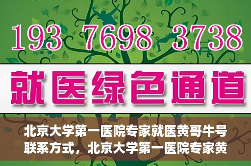 北京大学第一医院专家就医黄哥牛号联系方式，北京大学第一医院专家黄哥牛号联系方式及就医指南