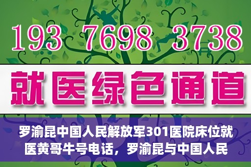 罗渝昆中国人民解放军301医院床位就医黄哥牛号电话，罗渝昆与中国人民解放军301医院，床位就医背后的故事与黄哥牛号电话揭秘