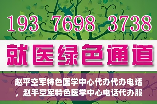赵平空军特色医学中心代办代办电话，赵平空军特色医学中心电话代办服务指南
