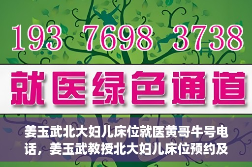 姜玉武北大妇儿床位就医黄哥牛号电话，姜玉武教授北大妇儿床位预约及就医指南，牛号电话与黄哥的故事