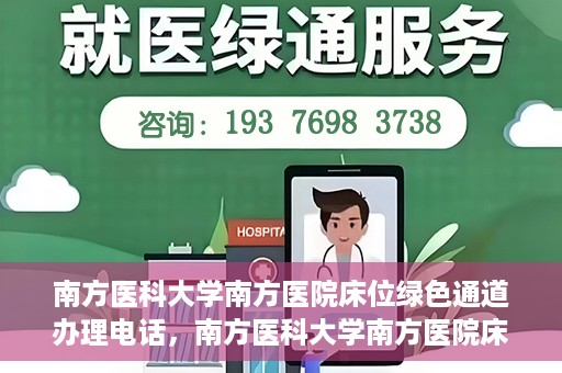 南方医科大学南方医院床位绿色通道办理电话，南方医科大学南方医院床位预约绿色通道联系电话揭秘