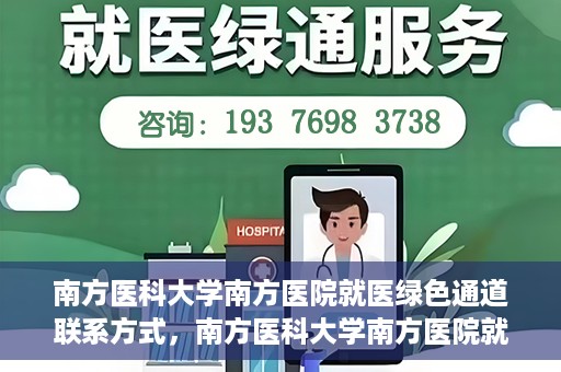 南方医科大学南方医院就医绿色通道联系方式，南方医科大学南方医院就医绿色通道详解，一键联系便捷通道！