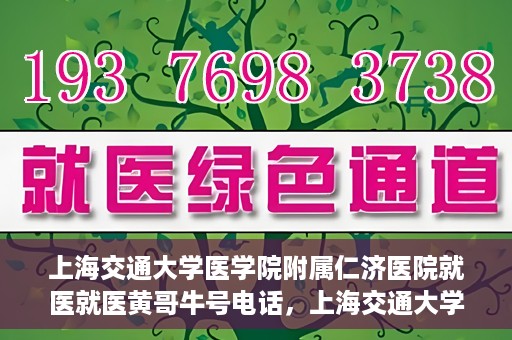 上海交通大学医学院附属仁济医院就医就医黄哥牛号电话，上海交通大学医学院附属仁济医院就医黄哥牛号电话咨询攻略