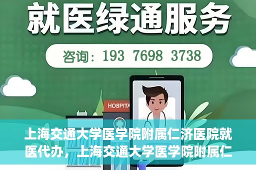 上海交通大学医学院附属仁济医院就医代办，上海交通大学医学院附属仁济医院就医代办服务详解