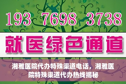 湘雅医院代办特殊渠道电话，湘雅医院特殊渠道代办热线揭秘