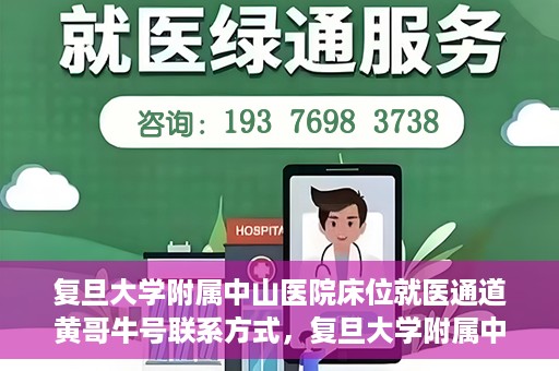 复旦大学附属中山医院床位就医通道黄哥牛号联系方式，复旦大学附属中山医院床位就医通道，黄哥牛号联系方式全解析