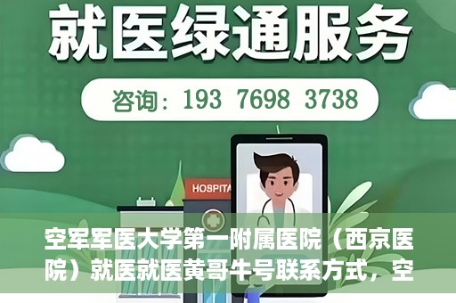 空军军医大学第一附属医院（西京医院）就医就医黄哥牛号联系方式，空军军医大学第一附属医院（西京医院）就医指南及黄哥牛号联系方式揭秘