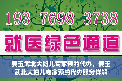 姜玉武北大妇儿专家预约代办，姜玉武北大妇儿专家预约代办服务详解