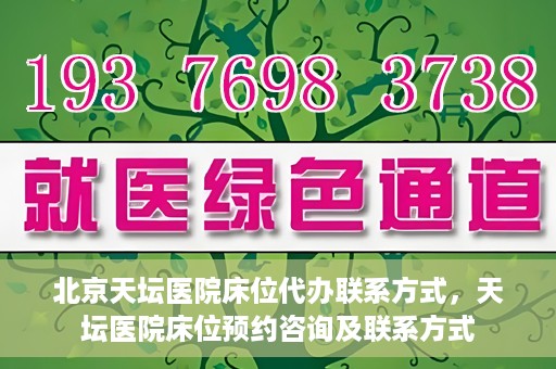 北京天坛医院床位代办联系方式，天坛医院床位预约咨询及联系方式