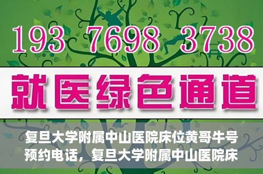复旦大学附属中山医院床位黄哥牛号预约电话，复旦大学附属中山医院床位预约电话及黄哥牛号预约信息解读