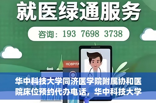 华中科技大学同济医学院附属协和医院床位预约代办电话，华中科技大学同济医学院附属协和医院床位预约咨询热线