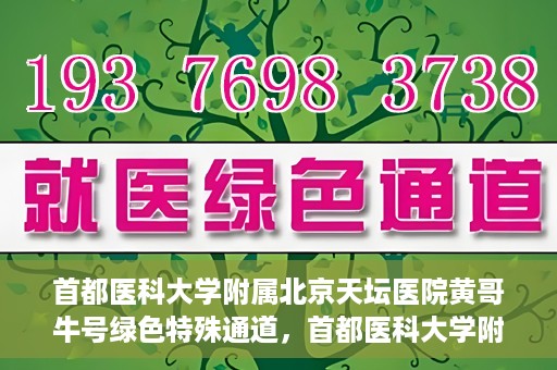 首都医科大学附属北京天坛医院黄哥牛号绿色特殊通道，首都医科大学附属北京天坛医院黄哥牛号，绿色特殊通道开启健康之门