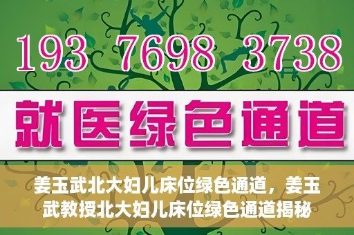 姜玉武北大妇儿床位绿色通道，姜玉武教授北大妇儿床位绿色通道揭秘