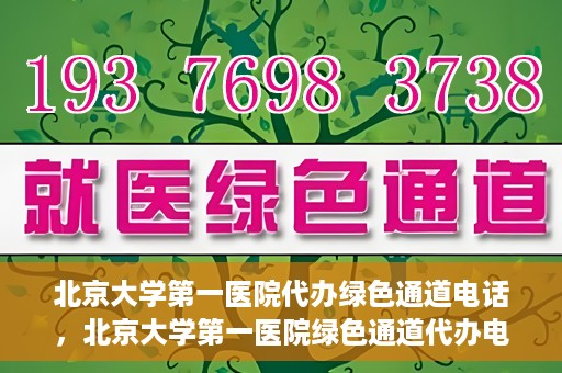 北京大学第一医院代办绿色通道电话，北京大学第一医院绿色通道代办电话详解