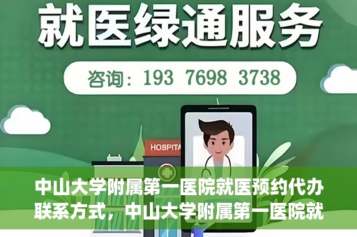 中山大学附属第一医院就医预约代办联系方式，中山大学附属第一医院就医预约联系方式及代办服务详解