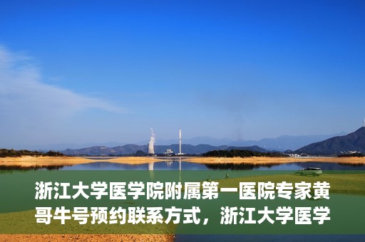 浙江大学医学院附属第一医院专家黄哥牛号预约联系方式，浙江大学医学院附属第一医院专家黄哥牛挂号预约指南及联系方式解析