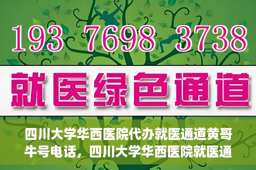 四川大学华西医院代办就医通道黄哥牛号电话，四川大学华西医院就医通道代办服务黄哥牛号联系电话揭秘