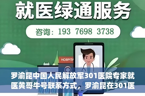 罗渝昆中国人民解放军301医院专家就医黄哥牛号联系方式，罗渝昆在301医院的健康守护者，黄哥牛号联系方式揭秘