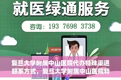 复旦大学附属中山医院代办特殊渠道联系方式，复旦大学附属中山医院特殊渠道联系方式代办服务详解