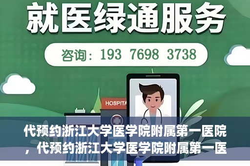 代预约浙江大学医学院附属第一医院，代预约浙江大学医学院附属第一医院，一站式便捷医疗体验开启