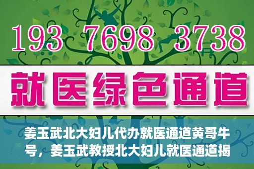 姜玉武北大妇儿代办就医通道黄哥牛号，姜玉武教授北大妇儿就医通道揭秘，黄哥牛号背后的故事
