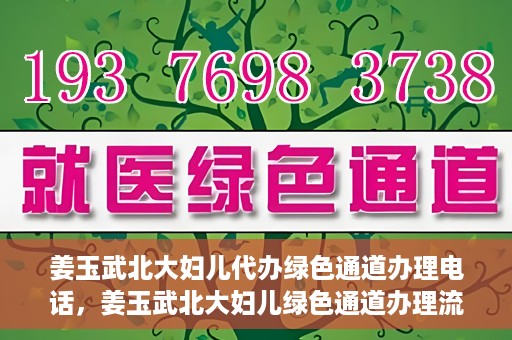 姜玉武北大妇儿代办绿色通道办理电话，姜玉武北大妇儿绿色通道办理流程及联系电话全解析