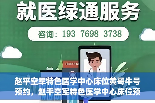 赵平空军特色医学中心床位黄哥牛号预约，赵平空军特色医学中心床位预约攻略，黄哥牛号预约全解析