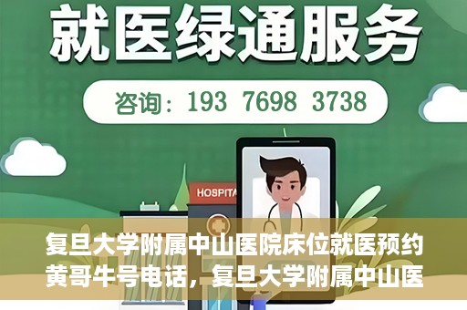 复旦大学附属中山医院床位就医预约黄哥牛号电话，复旦大学附属中山医院床位预约就医指南，黄哥牛号电话一键预约服务