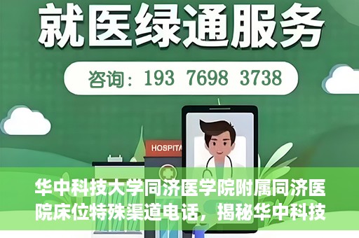 华中科技大学同济医学院附属同济医院床位特殊渠道电话，揭秘华中科技大学同济医院床位特殊渠道预约电话