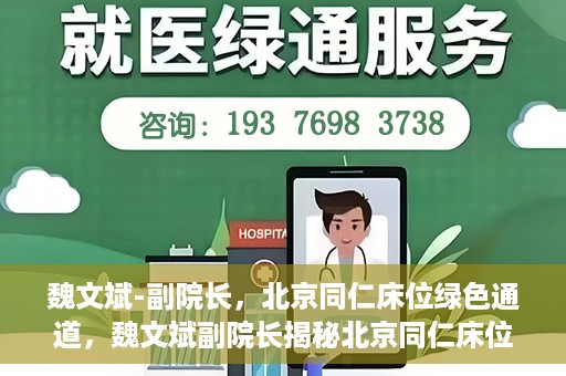 魏文斌-副院长，北京同仁床位绿色通道，魏文斌副院长揭秘北京同仁床位绿色通道