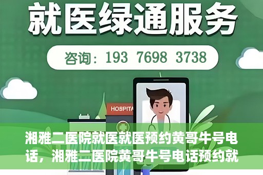湘雅二医院就医就医预约黄哥牛号电话，湘雅二医院黄哥牛号电话预约就医攻略，轻松挂号，便捷就医体验