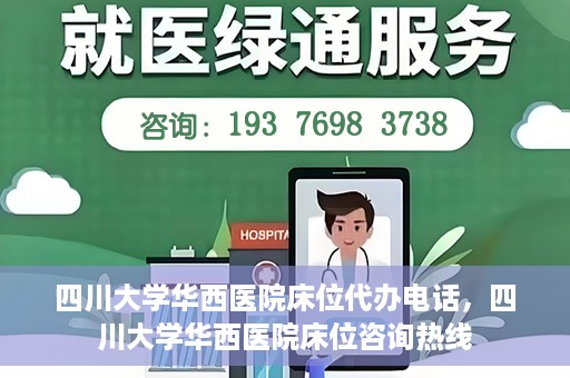四川大学华西医院床位代办电话，四川大学华西医院床位咨询热线