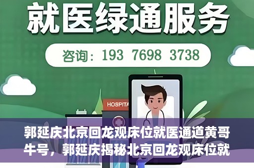 郭延庆北京回龙观床位就医通道黄哥牛号，郭延庆揭秘北京回龙观床位就医通道，黄哥牛号行动开启