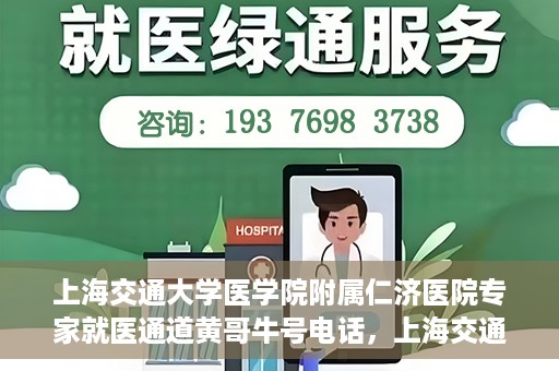 上海交通大学医学院附属仁济医院专家就医通道黄哥牛号电话，上海交通大学医学院附属仁济医院专家就医通道热线，黄哥牛号电话咨询解读服务启动