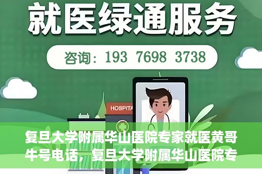 复旦大学附属华山医院专家就医黄哥牛号电话，复旦大学附属华山医院专家黄哥牛号电话就医指南