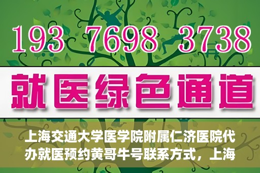 上海交通大学医学院附属仁济医院代办就医预约黄哥牛号联系方式，上海交通大学医学院附属仁济医院就医预约联系方式及黄哥牛号代办服务标题建议，仁济医院预约就医攻略，黄哥牛号代办服务联系方式全解析。