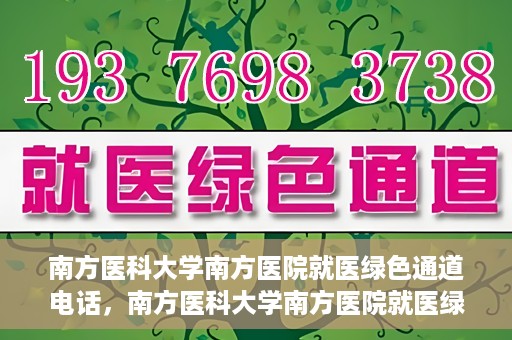 南方医科大学南方医院就医绿色通道电话，南方医科大学南方医院就医绿色通道服务热线电话公布