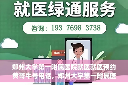 郑州大学第一附属医院就医就医预约黄哥牛号电话，郑州大学第一附属医院就医预约热线，黄哥牛号电话揭秘