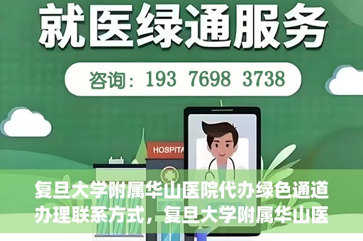 复旦大学附属华山医院代办绿色通道办理联系方式，复旦大学附属华山医院绿色通道办理指南及联系方式揭秘