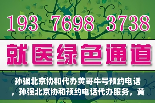 孙强北京协和代办黄哥牛号预约电话，孙强北京协和预约电话代办服务，黄哥牛号预约热线揭秘