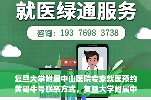 复旦大学附属中山医院专家就医预约黄哥牛号联系方式，复旦大学附属中山医院专家就医预约，黄哥牛号联系方式全解析