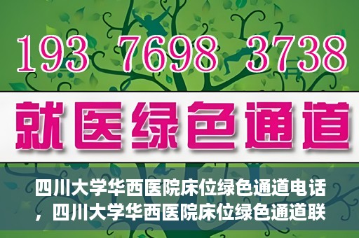 四川大学华西医院床位绿色通道电话，四川大学华西医院床位绿色通道联系电话揭秘