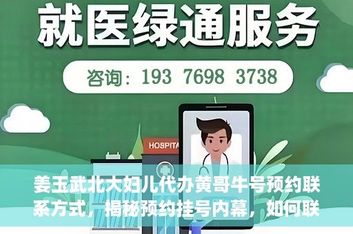 姜玉武北大妇儿代办黄哥牛号预约联系方式，揭秘预约挂号内幕，如何联系姜玉武北大妇儿代办黄哥牛号？