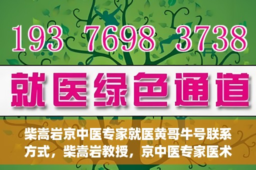 柴嵩岩京中医专家就医黄哥牛号联系方式，柴嵩岩教授，京中医专家医术高超，黄哥牛号联系方式揭晓