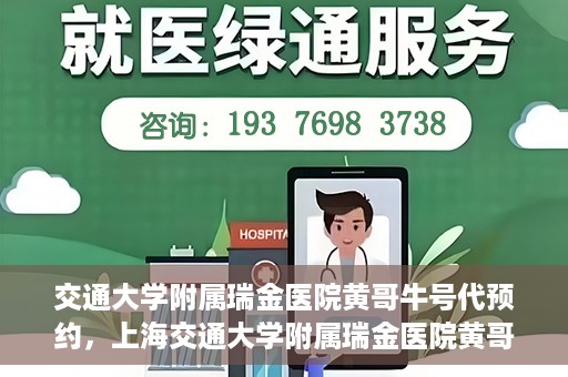交通大学附属瑞金医院黄哥牛号代预约，上海交通大学附属瑞金医院黄哥牛号预约服务解析
