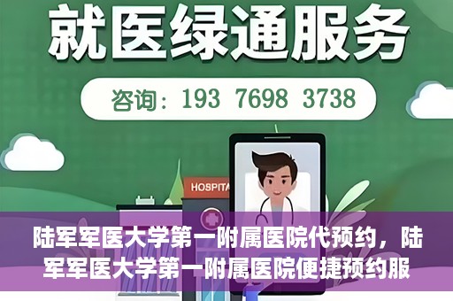 陆军军医大学第一附属医院代预约，陆军军医大学第一附属医院便捷预约服务启动