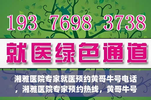 湘雅医院专家就医预约黄哥牛号电话，湘雅医院专家预约热线，黄哥牛号电话就医预约指南