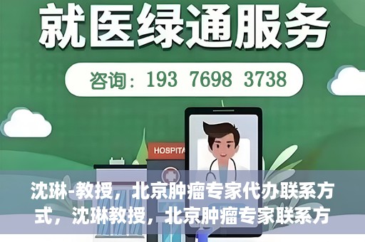 沈琳-教授，北京肿瘤专家代办联系方式，沈琳教授，北京肿瘤专家联系方式及专业代办服务介绍